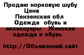 Продаю норковую шубу  › Цена ­ 55 000 - Пензенская обл. Одежда, обувь и аксессуары » Женская одежда и обувь   